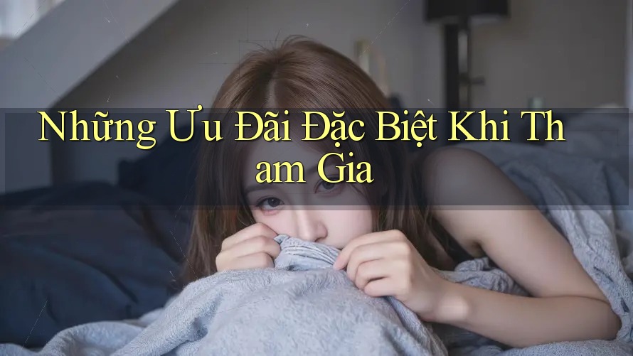 Những Ưu Đãi Đặc Biệt Khi Tham Gia