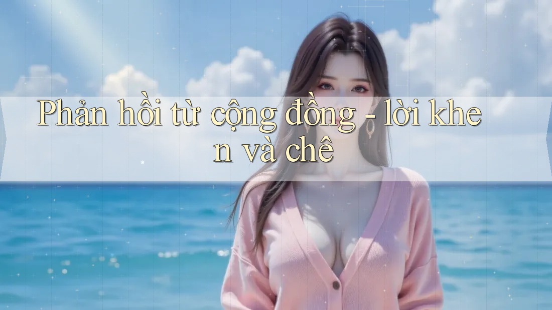 Phản hồi từ cộng đồng - lời khen và chê Phản hồi từ cộng đồng - lời khen và chê