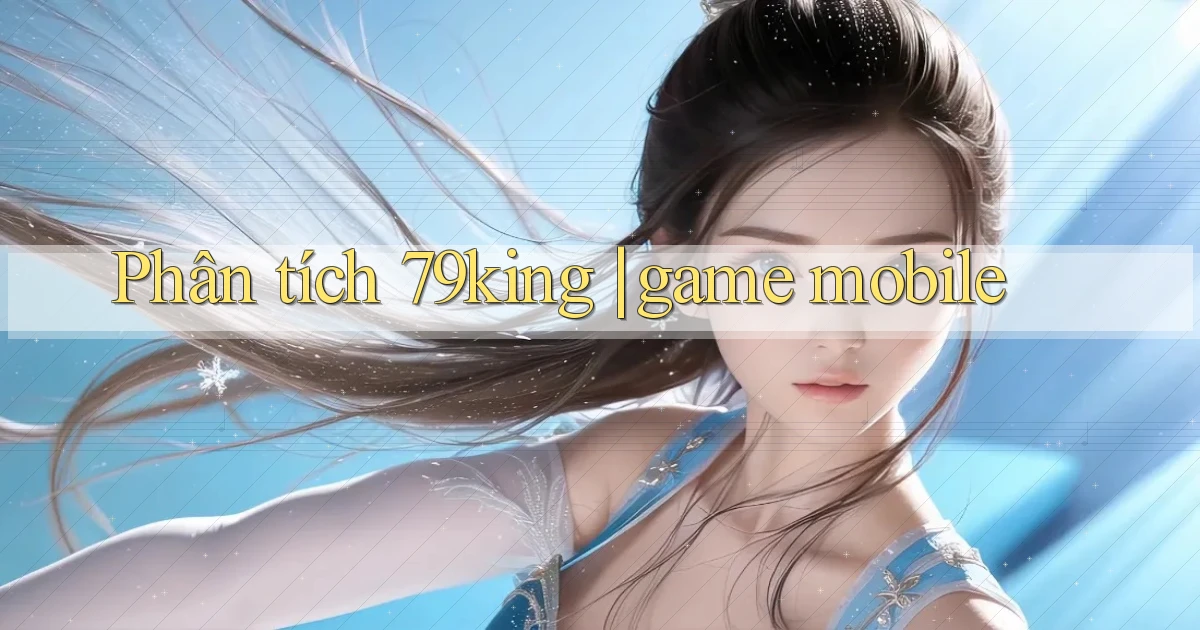 Phân tích 79king game mobile