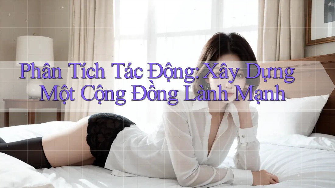 Phân Tích Tác Động: Xây Dựng Một Cộng Đồng Lành Mạnh