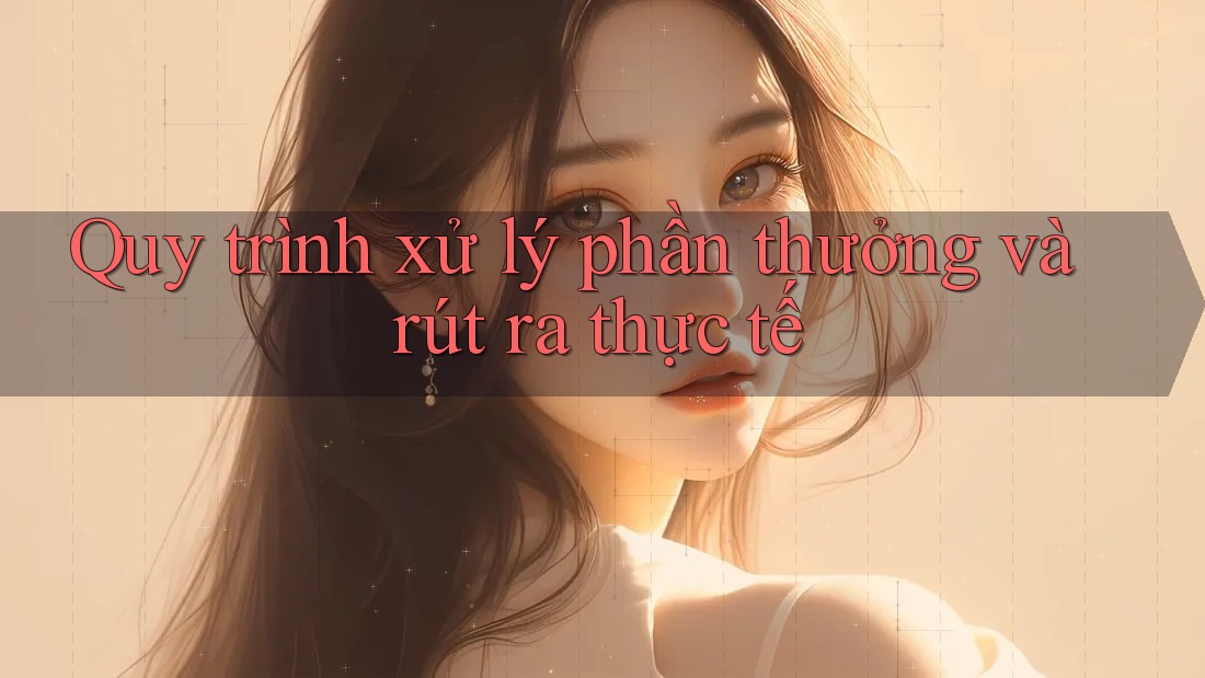 Quy trình xử lý phần thưởng và rút ra thực tế Quy trình xử lý phần thưởng và rút ra thực tế