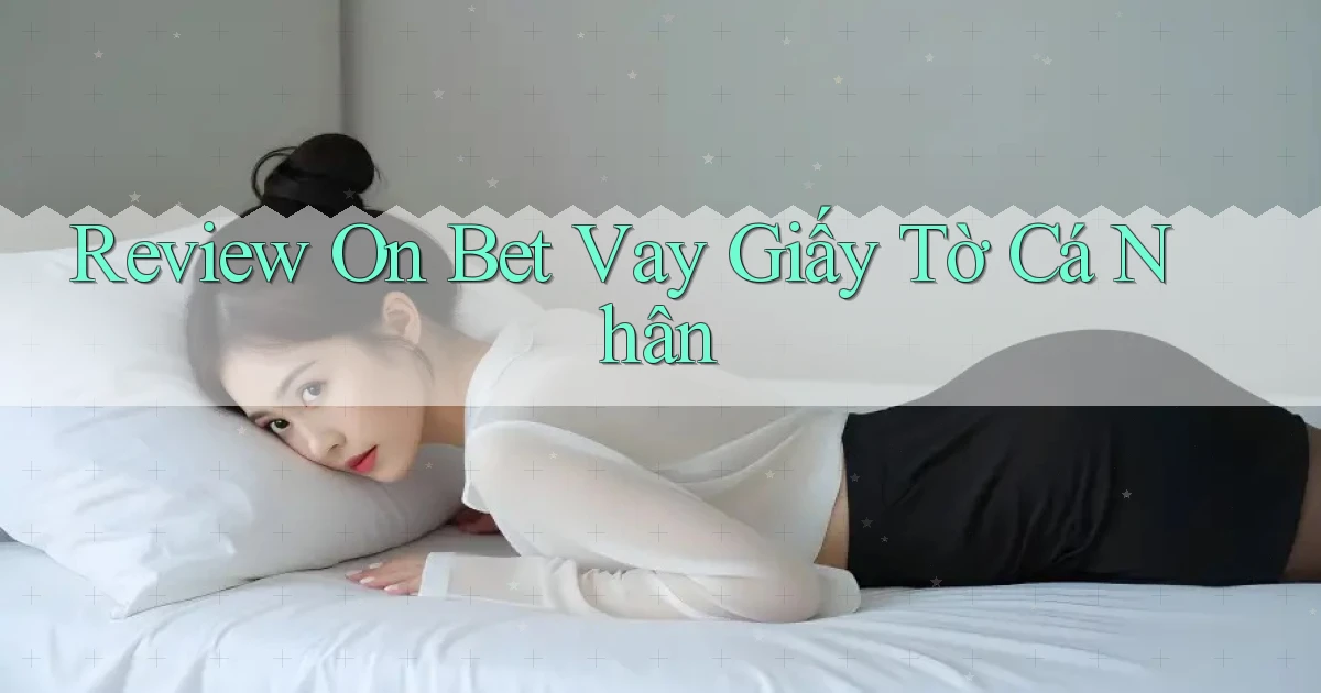 review on bet vay giấy tờ cá nhân