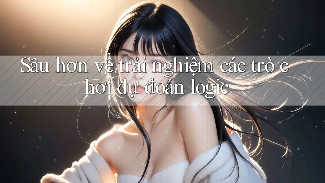 Sâu hơn về trải nghiệm các trò chơi dự đoán logic Sâu hơn về trải nghiệm các trò chơi dự đoán logic