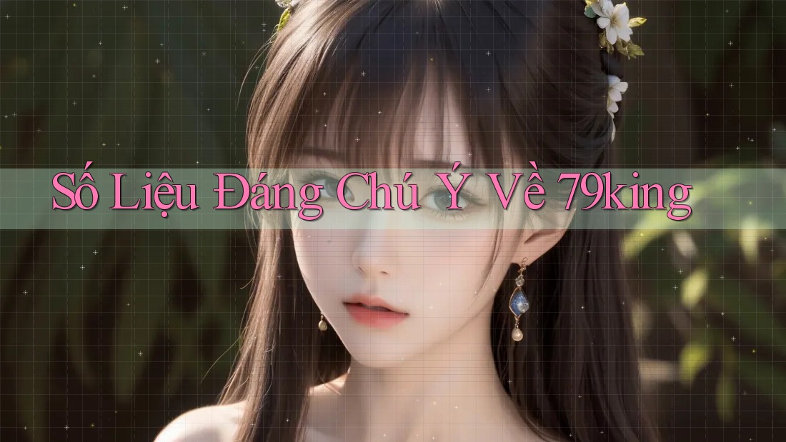 Số liệu đáng chú ý về 79king