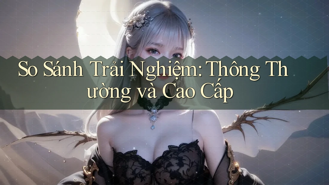 So Sánh Trải Nghiệm: Thông Thường và Cao Cấp