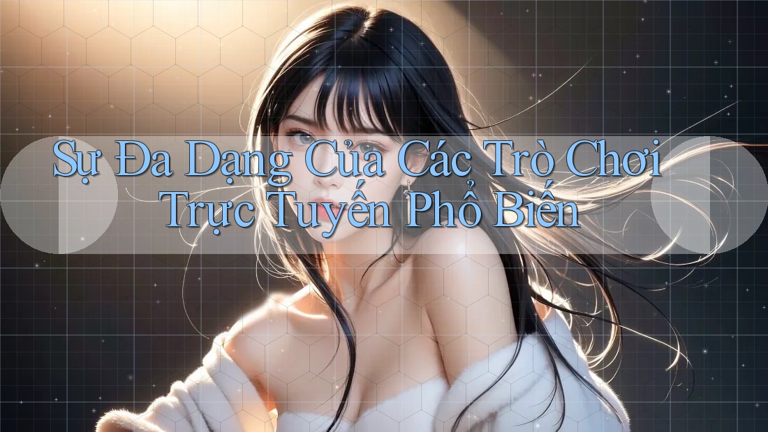 Sự Đa Dạng Của Các Trò Chơi Trực Tuyến Phổ Biến