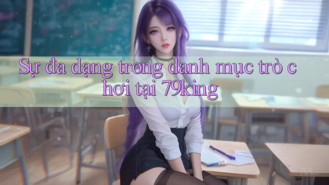 Sự đa dạng trong danh mục trò chơi tại 79king