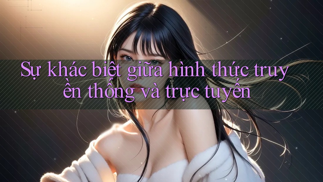 Sự khác biệt giữa hình thức truyền thống và trực tuyến