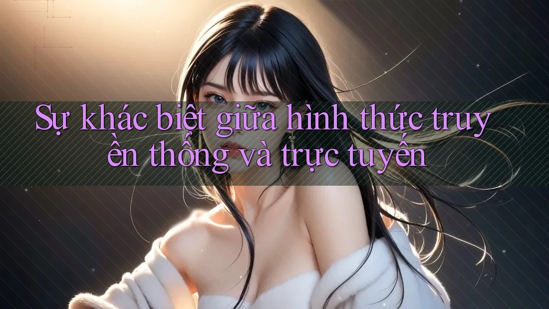 Sự khác biệt giữa hình thức truyền thống và trực tuyến