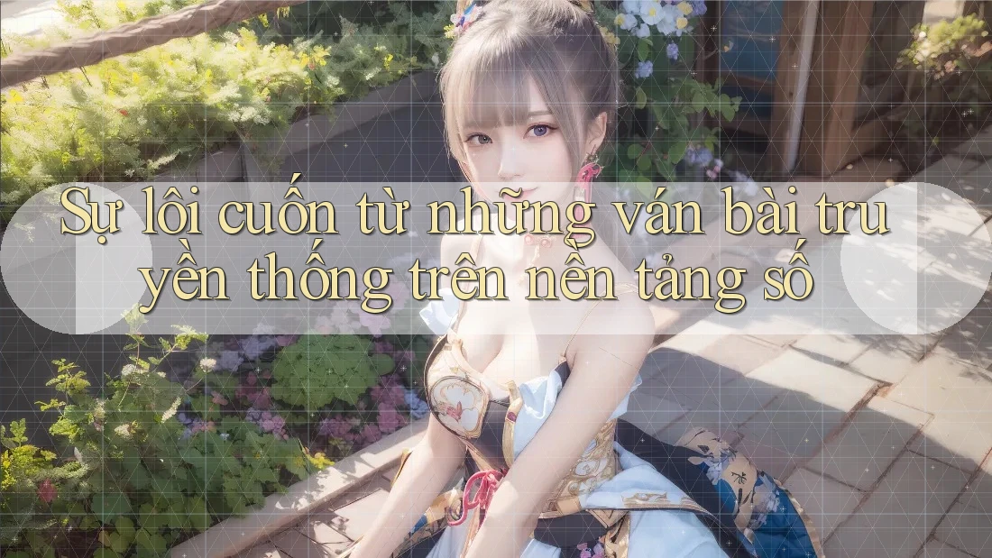 Sự lôi cuốn từ những ván bài truyền thống trên nền tảng số