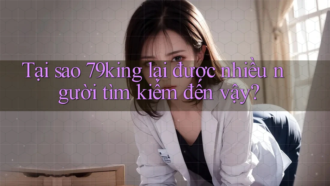 Tại sao 79king lại được nhiều người tìm kiếm đến vậy?