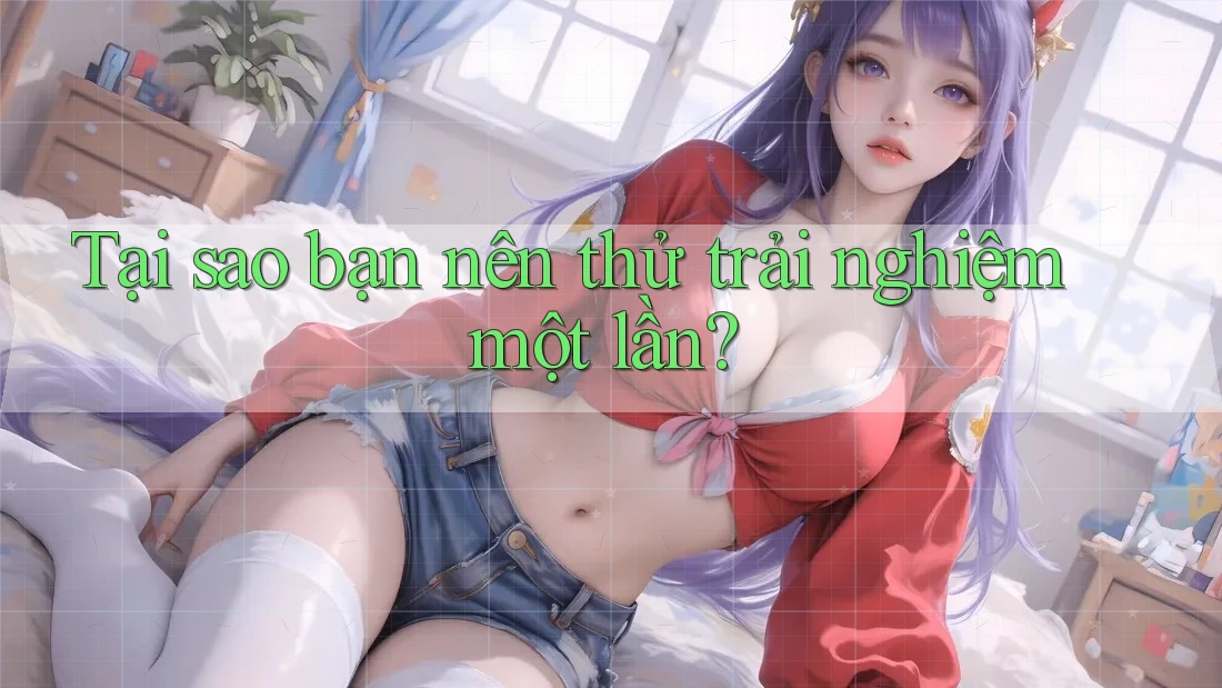 Tại sao bạn nên thử trải nghiệm một lần?