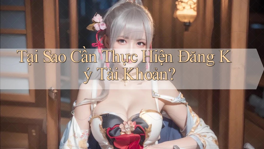 Tại Sao Cần Thực Hiện Đăng Ký Tài Khoản?