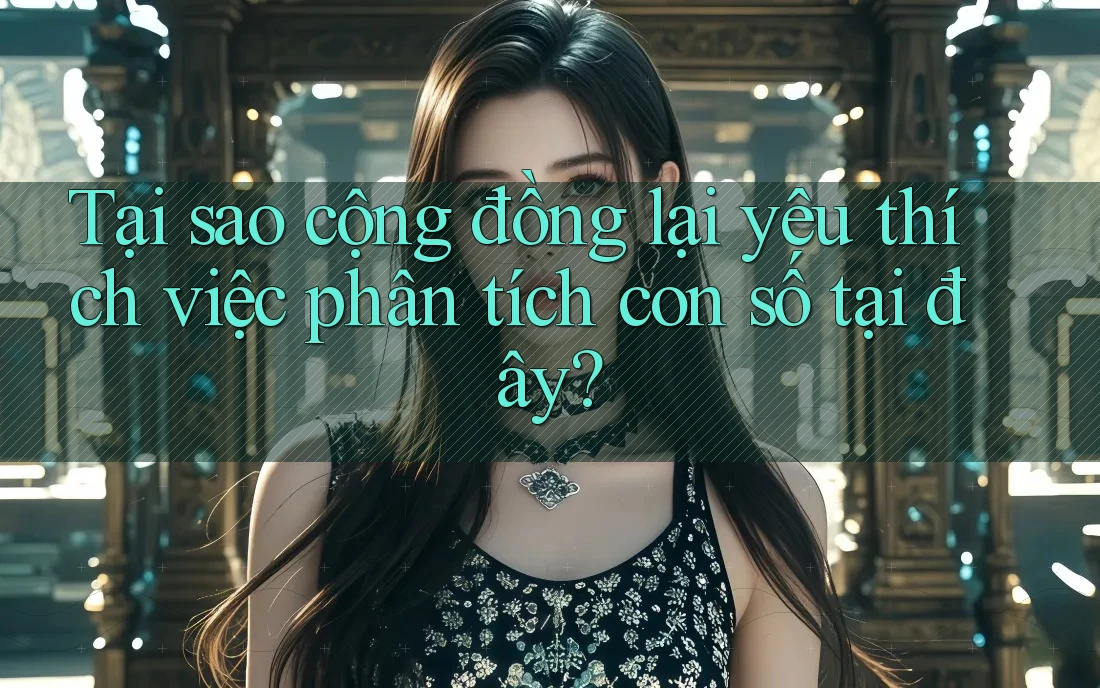 Tại sao cộng đồng lại yêu thích việc phân tích con số tại đây? Tại sao cộng đồng lại yêu thích việc phân tích con số tại đây?