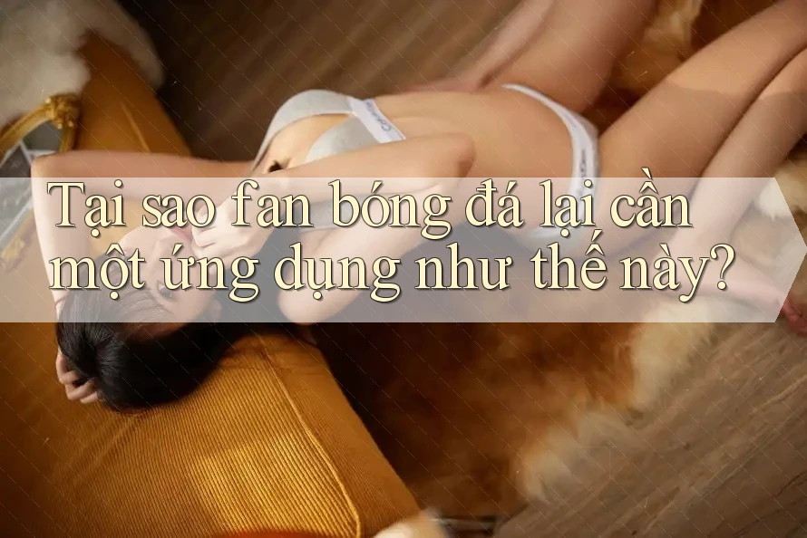 Tại sao fan bóng đá lại cần một ứng dụng như thế này?