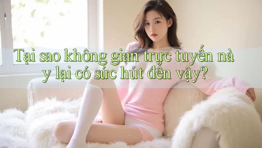 Tại sao không gian trực tuyến này lại có sức hút đến vậy?