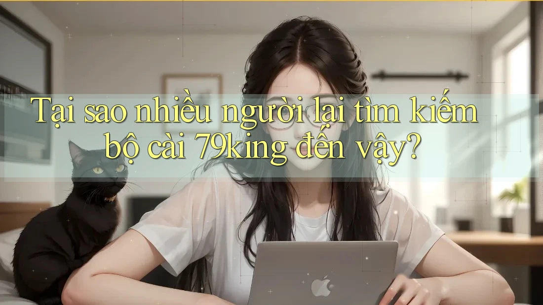 Tại sao nhiều người lại tìm kiếm bộ cài 79king đến vậy?
