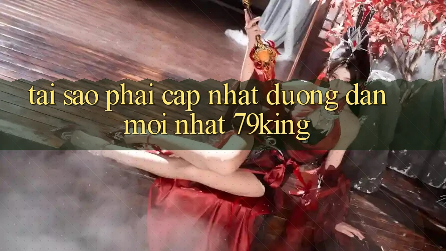 Tại Sao Phải Cập Nhật “Đường dẫn Mới nhất 79king”? Tại Sao Phải Cập Nhật “Đường dẫn Mới nhất 79king”?
