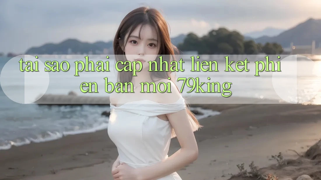 Tại Sao Phải Cập Nhật “Liên kết Phiên bản mới 79king”? Tại Sao Phải Cập Nhật “Liên kết Phiên bản mới 79king”?