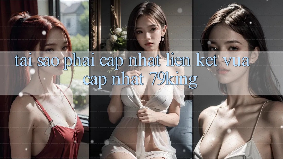 Tại Sao Phải Cập Nhật “Liên kết Vừa cập nhật 79king”?