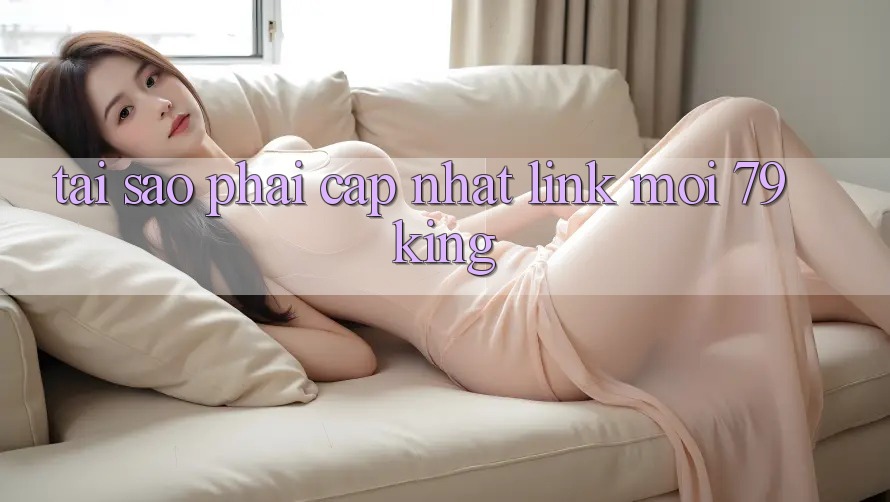 Tại Sao Phải Cập Nhật “Link Mới 79king”? Tại Sao Phải Cập Nhật “Link Mới 79king”?