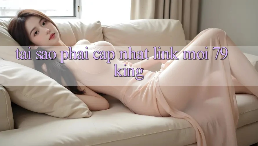 Tại Sao Phải Cập Nhật “Link Mới 79king”?
