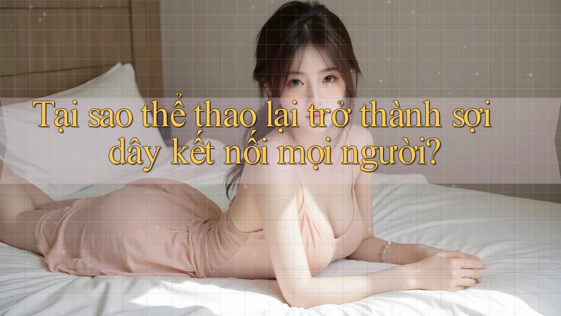 Tại sao thể thao lại trở thành sợi dây kết nối mọi người?