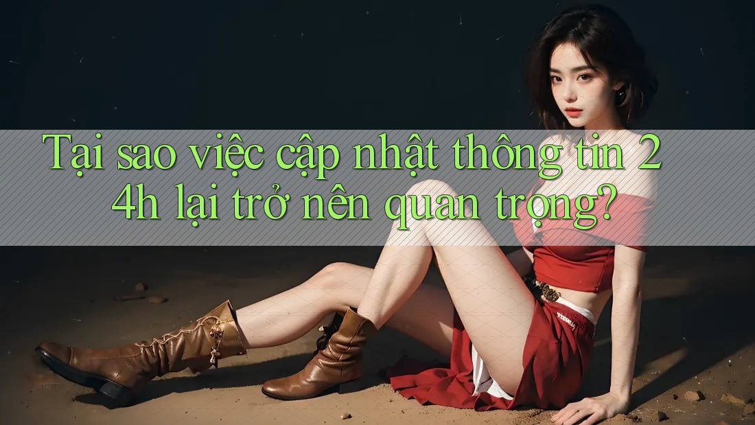 Tại sao việc cập nhật thông tin 24h lại trở nên quan trọng? Tại sao việc cập nhật thông tin 24h lại trở nên quan trọng?