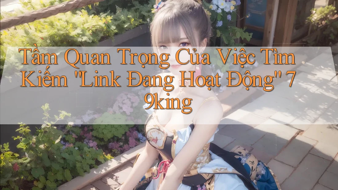 Tầm Quan Trọng Của Việc Tìm Kiếm “Link Đang Hoạt Động” 79king