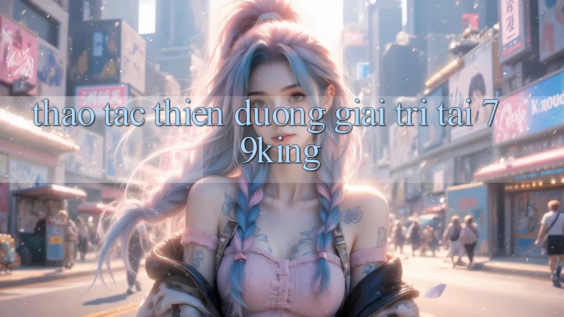 Thao tác Thiên Đường Giải Trí Tại 79king
