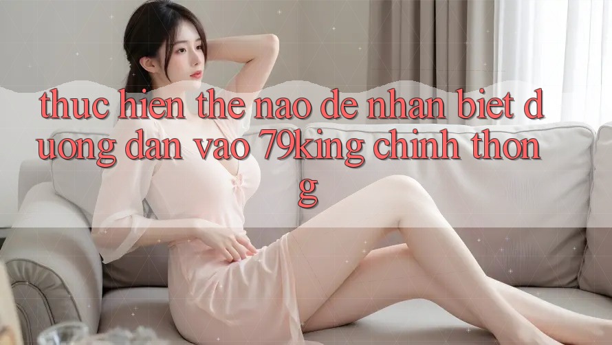 Thực hiện Thế Nào Để Nhận Biết Đường dẫn Vào 79king Chính Thống? Thực hiện Thế Nào Để Nhận Biết Đường dẫn Vào 79king Chính Thống?