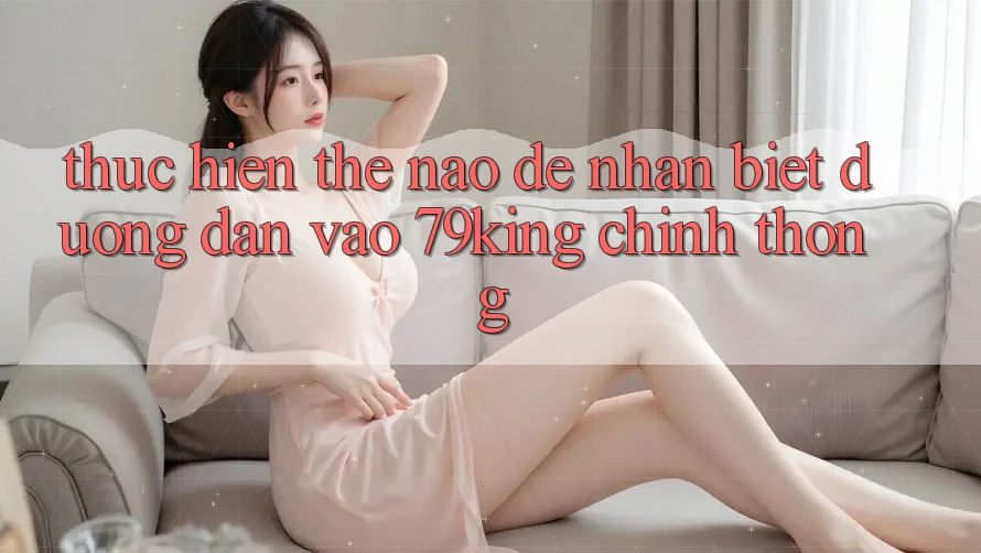 Thực hiện Thế Nào Để Nhận Biết Đường dẫn Vào 79king Chính Thống? Thực hiện Thế Nào Để Nhận Biết Đường dẫn Vào 79king Chính Thống?