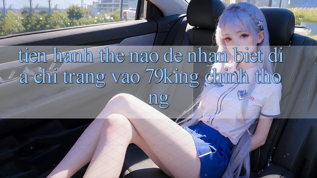 Tiến hành Thế Nào Để Nhận Biết Địa chỉ trang Vào 79king Chính Thống?