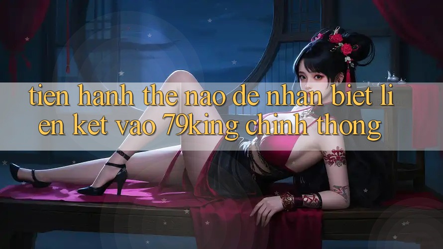 Tiến hành Thế Nào Để Nhận Biết Liên kết Vào 79king Chính Thống?