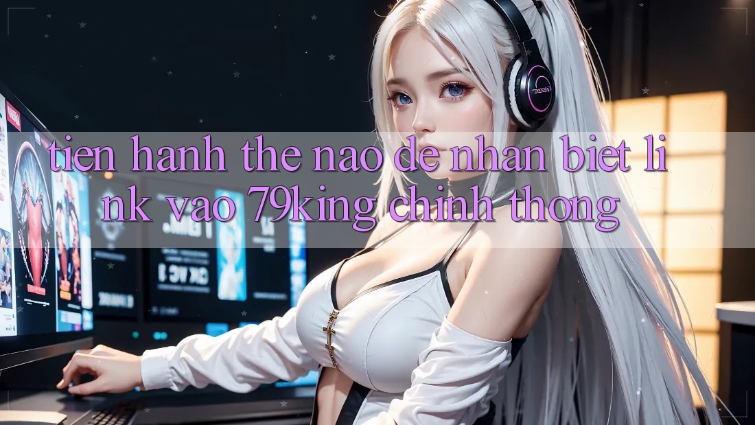 Tiến hành Thế Nào Để Nhận Biết Link Vào 79king Chính Thống?