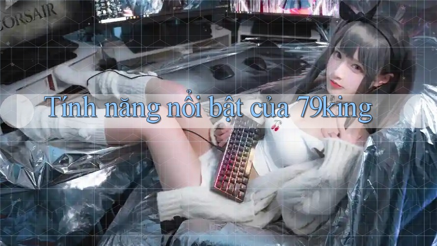 Tính năng nổi bật của 79king