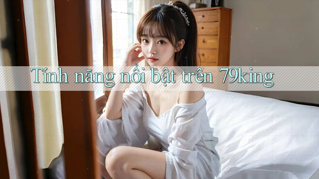 Tính năng nổi bật trên 79king