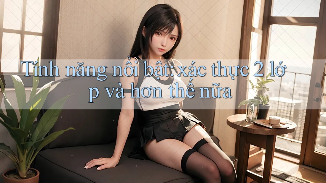 Tính năng nổi bật: xác thực 2 lớp và hơn thế nữa