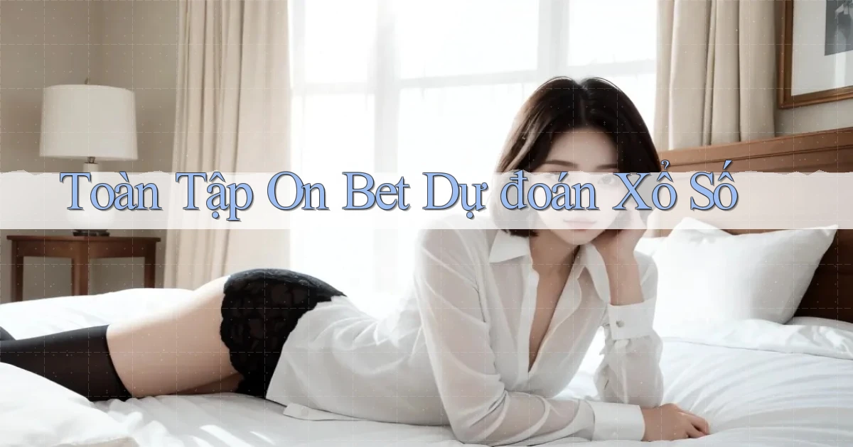 toàn tập on bet dự đoán xổ số