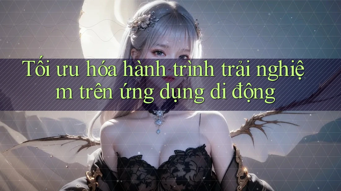 Tối ưu hóa hành trình trải nghiệm trên ứng dụng di động