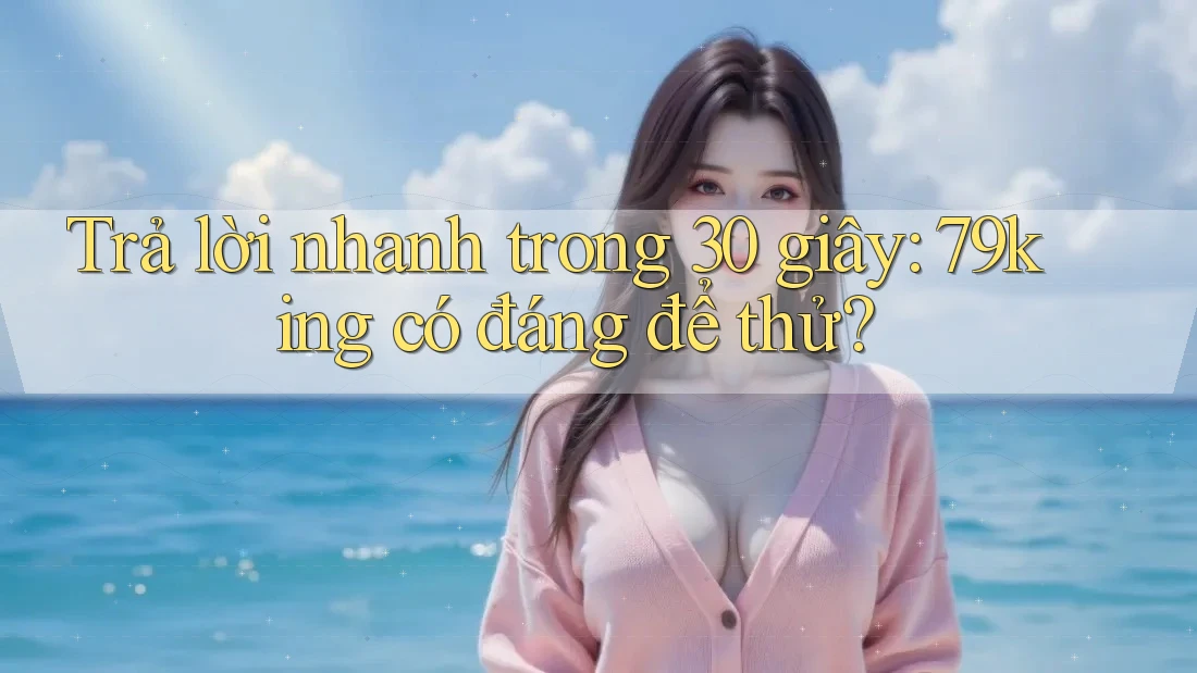 Trả lời nhanh trong 30 giây: 79king có đáng để thử?