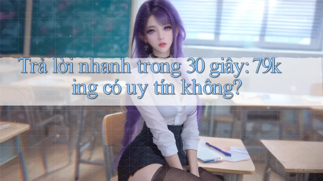 Trả lời nhanh trong 30 giây: 79king có uy tín không?