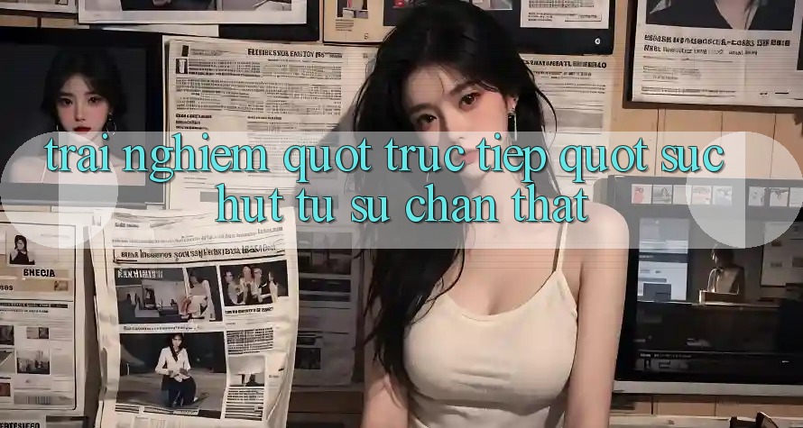 Trải Nghiệm " Trực Tiếp" : Sức Hút Từ Sự Chân Thật