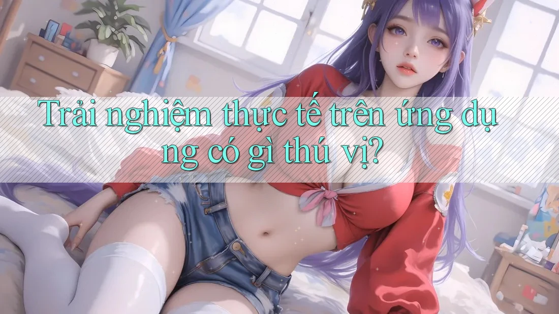Trải nghiệm thực tế trên ứng dụng có gì thú vị?