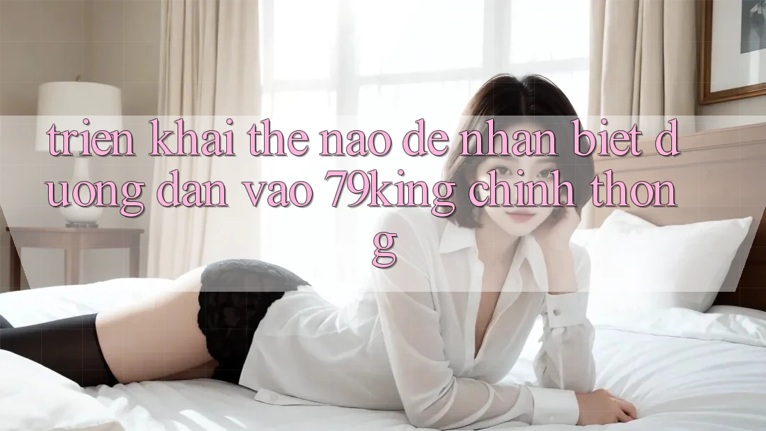 Triển khai Thế Nào Để Nhận Biết Đường dẫn Vào 79king Chính Thống?