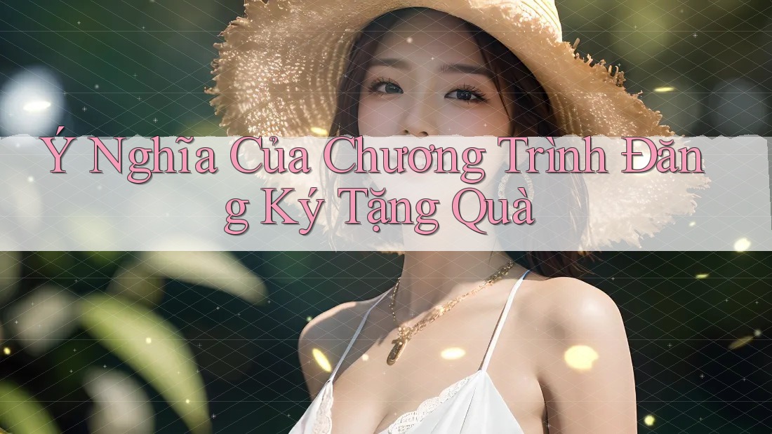 Ý Nghĩa Của Chương Trình Đăng Ký Tặng Quà