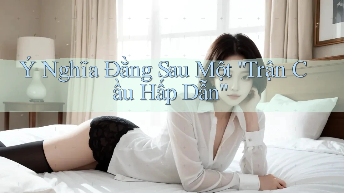 Ý Nghĩa Đằng Sau Một “Trận Cầu Hấp Dẫn” Ý Nghĩa Đằng Sau Một “Trận Cầu Hấp Dẫn”