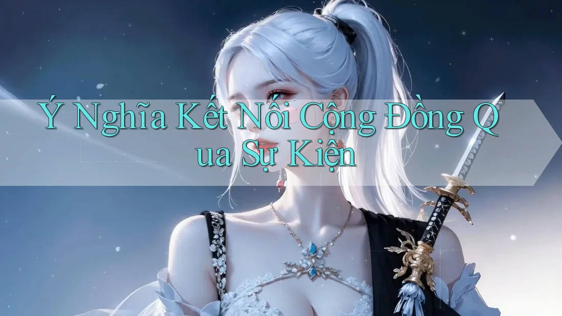 Ý Nghĩa Kết Nối Cộng Đồng Qua Sự Kiện Ý Nghĩa Kết Nối Cộng Đồng Qua Sự Kiện