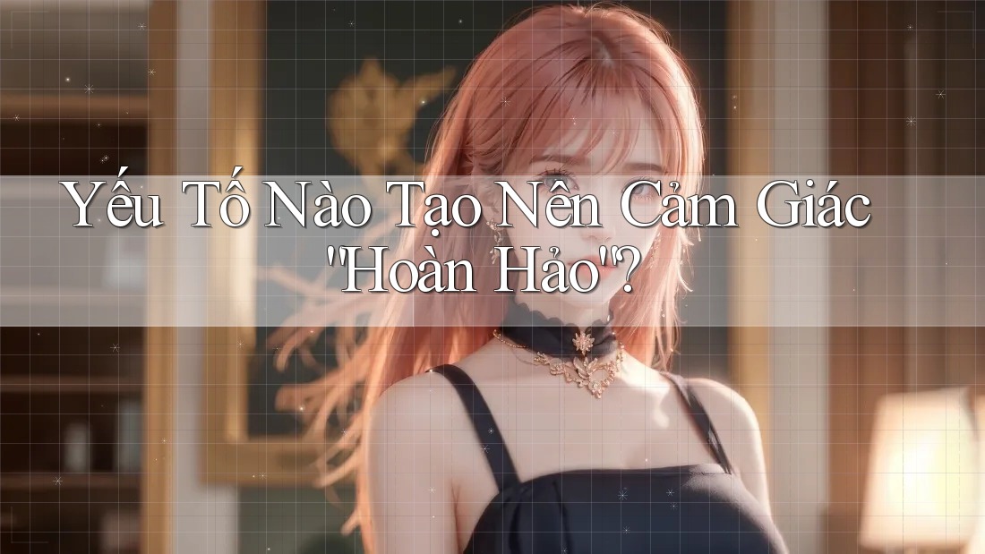 Yếu Tố Nào Tạo Nên Cảm Giác “Hoàn Hảo”?