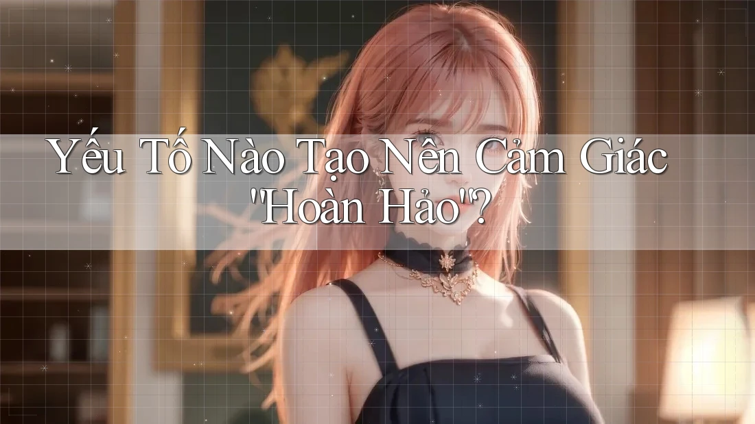 Yếu Tố Nào Tạo Nên Cảm Giác “Hoàn Hảo”? Yếu Tố Nào Tạo Nên Cảm Giác “Hoàn Hảo”?